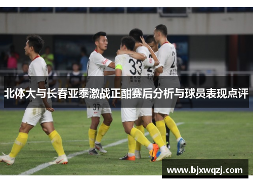 北体大与长春亚泰激战正酣赛后分析与球员表现点评