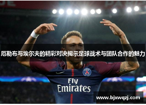 厄勒布与埃尔夫的精彩对决揭示足球战术与团队合作的魅力