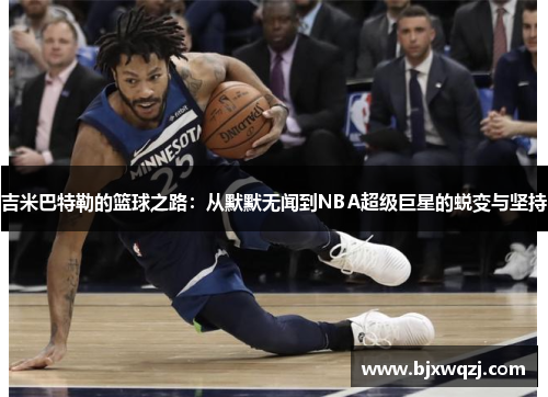 吉米巴特勒的篮球之路：从默默无闻到NBA超级巨星的蜕变与坚持