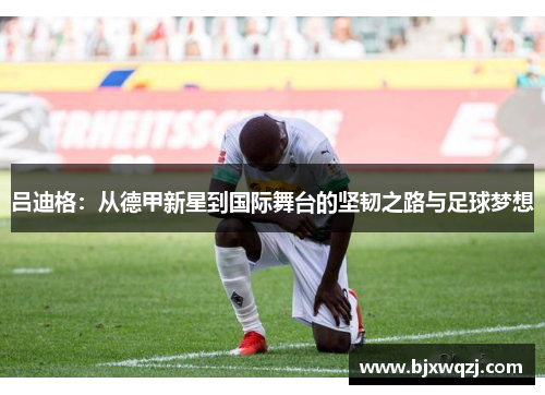 吕迪格：从德甲新星到国际舞台的坚韧之路与足球梦想