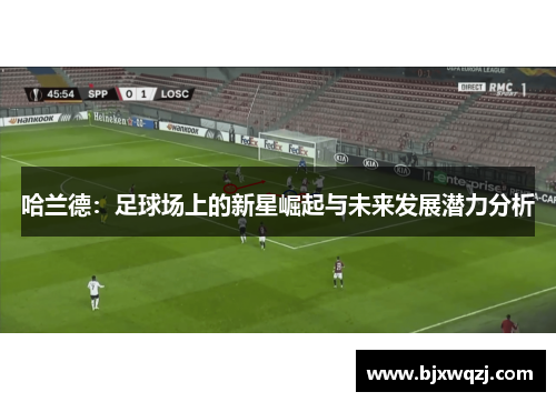 哈兰德：足球场上的新星崛起与未来发展潜力分析