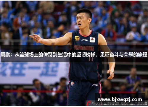 周鹏：从篮球场上的传奇到生活中的坚韧榜样，见证奋斗与荣耀的旅程