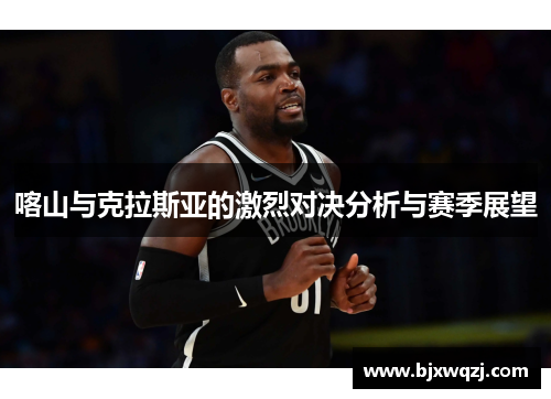 喀山与克拉斯亚的激烈对决分析与赛季展望