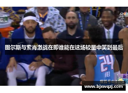 图尔斯与索肖激战在即谁能在这场较量中笑到最后