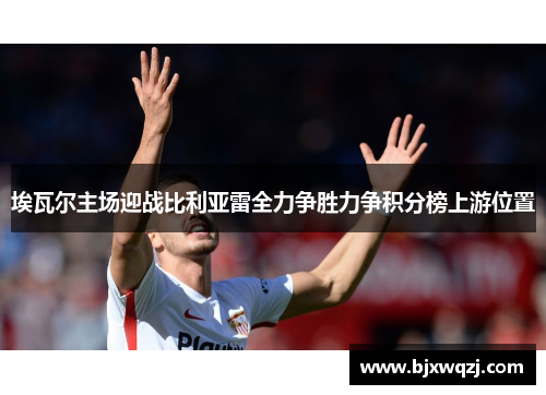 埃瓦尔主场迎战比利亚雷全力争胜力争积分榜上游位置