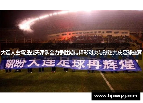 大连人主场迎战天津队全力争胜期待精彩对决与球迷共庆足球盛宴