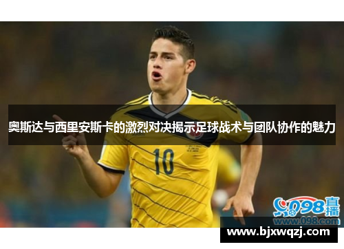 奥斯达与西里安斯卡的激烈对决揭示足球战术与团队协作的魅力