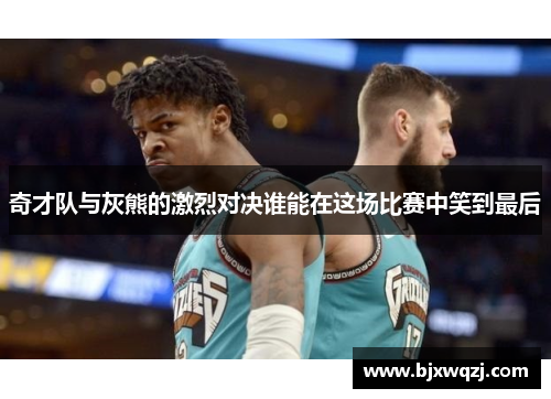 奇才队与灰熊的激烈对决谁能在这场比赛中笑到最后