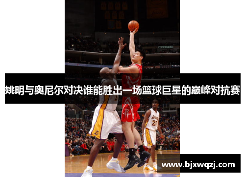 姚明与奥尼尔对决谁能胜出一场篮球巨星的巅峰对抗赛