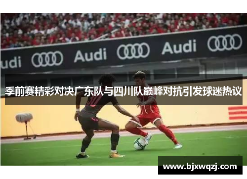 季前赛精彩对决广东队与四川队巅峰对抗引发球迷热议