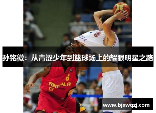 孙铭徽：从青涩少年到篮球场上的耀眼明星之路