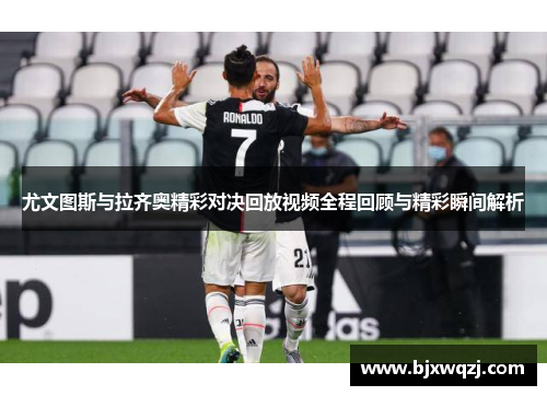 尤文图斯与拉齐奥精彩对决回放视频全程回顾与精彩瞬间解析
