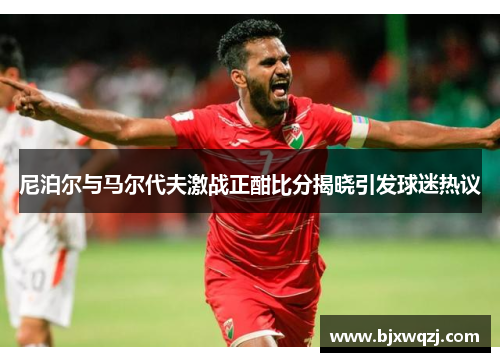 尼泊尔与马尔代夫激战正酣比分揭晓引发球迷热议