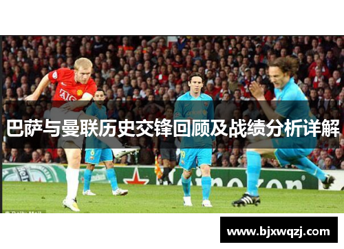 巴萨与曼联历史交锋回顾及战绩分析详解