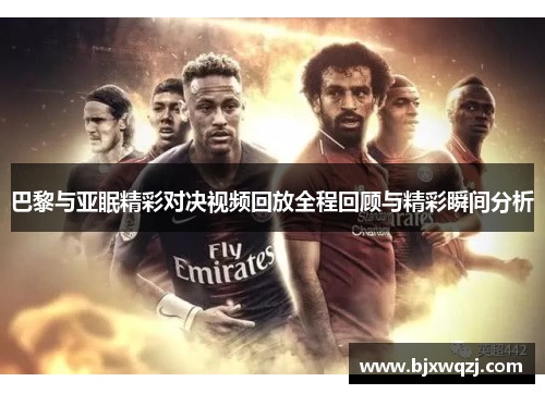 巴黎与亚眠精彩对决视频回放全程回顾与精彩瞬间分析