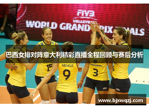 巴西女排对阵意大利精彩直播全程回顾与赛后分析