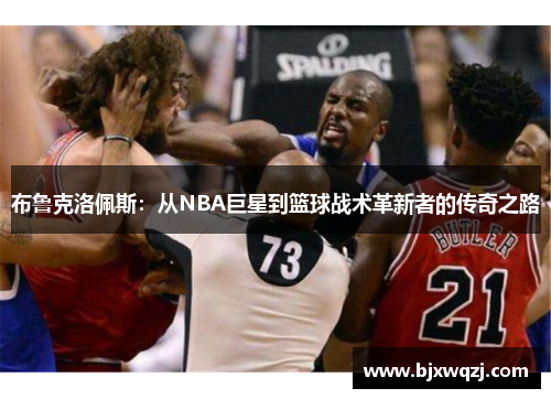 布鲁克洛佩斯：从NBA巨星到篮球战术革新者的传奇之路