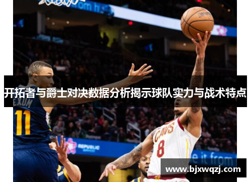 开拓者与爵士对决数据分析揭示球队实力与战术特点
