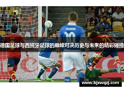 德国足球与西班牙足球的巅峰对决历史与未来的精彩碰撞