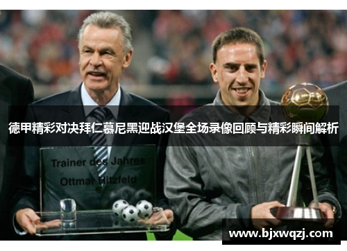 德甲精彩对决拜仁慕尼黑迎战汉堡全场录像回顾与精彩瞬间解析