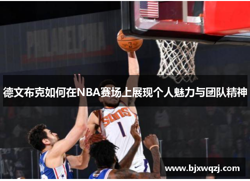 德文布克如何在NBA赛场上展现个人魅力与团队精神