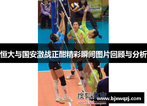 恒大与国安激战正酣精彩瞬间图片回顾与分析