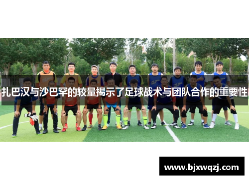 扎巴汉与沙巴罕的较量揭示了足球战术与团队合作的重要性