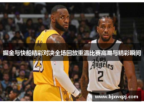 掘金与快船精彩对决全场回放重温比赛高潮与精彩瞬间