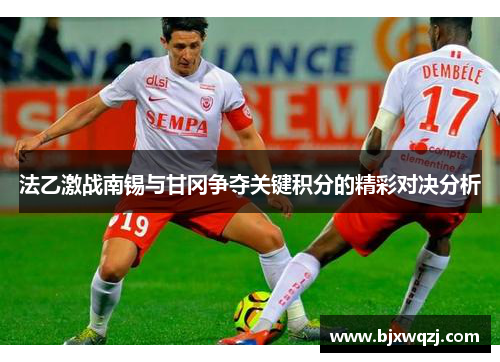 法乙激战南锡与甘冈争夺关键积分的精彩对决分析